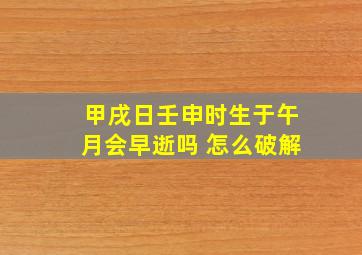 甲戌日壬申时生于午月会早逝吗 怎么破解